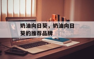 奶油向日葵，奶油向日葵的推荐品牌