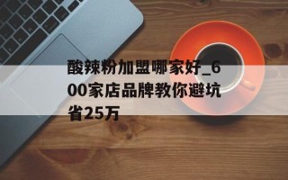 酸辣粉加盟哪家好_600家店品牌教你避坑省25万