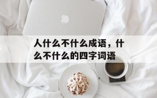 人什么不什么成语，什么不什么的四字词语