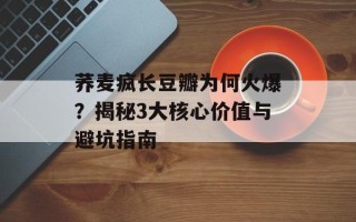 荞麦疯长豆瓣为何火爆？揭秘3大核心价值与避坑指南