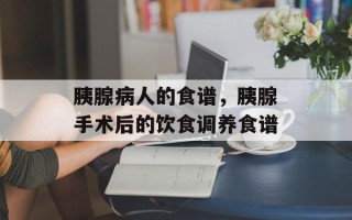 胰腺病人的食谱，胰腺手术后的饮食调养食谱
