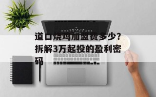 道口烧鸡加盟费多少？拆解3万起投的盈利密码