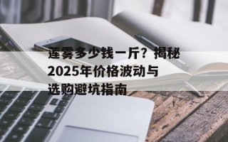 莲雾多少钱一斤？揭秘2025年价格波动与选购避坑指南