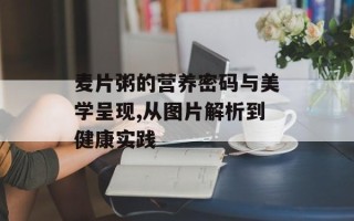 麦片粥的营养密码与美学呈现,从图片解析到健康实践