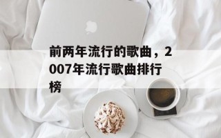 前两年流行的歌曲，2007年流行歌曲排行榜