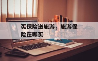 买保险送旅游，旅游保险在哪买