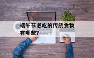 端午节必吃的传统食物有哪些？
