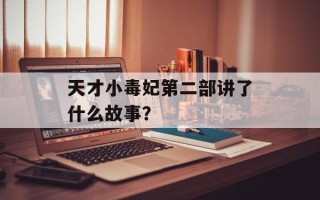 天才小毒妃第二部讲了什么故事？