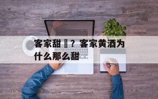 客家甜粄？客家黄酒为什么那么甜