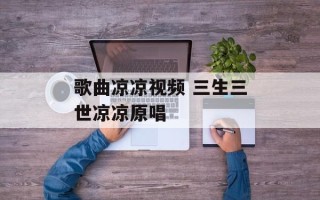 歌曲凉凉视频 三生三世凉凉原唱