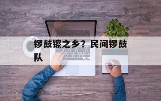 锣鼓镲之乡？民间锣鼓队