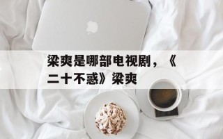 梁爽是哪部电视剧，《二十不惑》梁爽