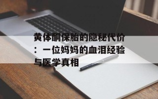黄体酮保胎的隐秘代价：一位妈妈的血泪经验与医学真相