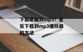 下载歌曲到mp3？音乐下载到mp3播放器的方法