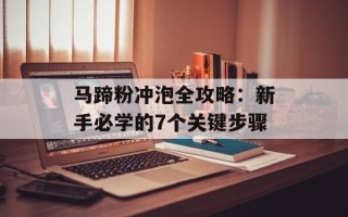 马蹄粉冲泡全攻略：新手必学的7个关键步骤