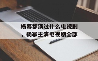 杨幂都演过什么电视剧，杨幂主演电视剧全部
