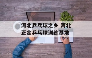 河北乒乓球之乡 河北正定乒乓球训练基地