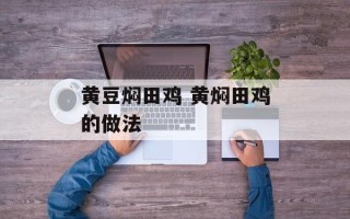 黄豆焖田鸡 黄焖田鸡的做法