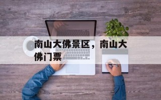 南山大佛景区，南山大佛门票