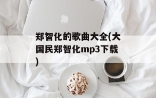 郑智化的歌曲大全(大国民郑智化mp3下载)
