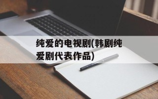 纯爱的电视剧(韩剧纯爱剧代表作品)