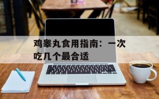 鸡睾丸食用指南：一次吃几个最合适