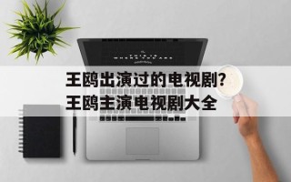 王鸥出演过的电视剧？王鸥主演电视剧大全