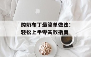 酸奶布丁最简单做法：轻松上手零失败指南