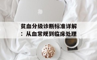 贫血分级诊断标准详解：从血常规到临床处理