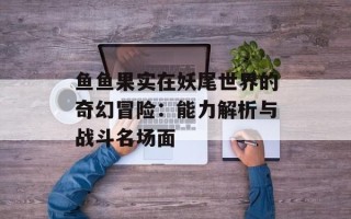 鱼鱼果实在妖尾世界的奇幻冒险：能力解析与战斗名场面