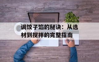 调饺子馅的秘诀：从选材到搅拌的完整指南