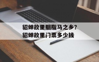 貂蝉故里胭脂马之乡？貂蝉故里门票多少钱