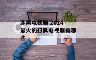 涉黑电视剧 2024最火的扫黑电视剧有哪些