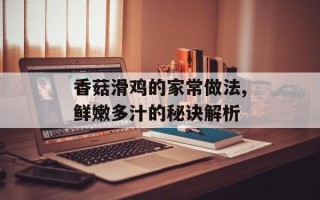香菇滑鸡的家常做法,鲜嫩多汁的秘诀解析