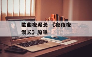 歌曲夜漫长 《夜夜夜漫长》原唱
