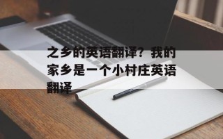 之乡的英语翻译？我的家乡是一个小村庄英语翻译