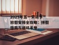2025年五一劳动节放假安排全攻略：拼假指南与避坑手册