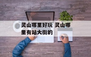 灵山哪里好玩 灵山哪里有站大街的