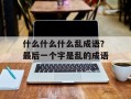 什么什么什么乱成语？最后一个字是乱的成语