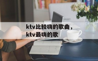 ktv比较嗨的歌曲，ktv最嗨的歌