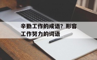 辛勤工作的成语？形容工作努力的词语