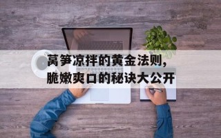 莴笋凉拌的黄金法则,脆嫩爽口的秘诀大公开