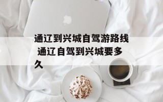 通辽到兴城自驾游路线 通辽自驾到兴城要多久