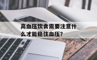 高血压饮食需要注意什么才能稳住血压？