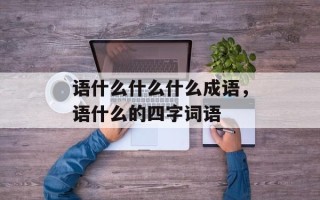 语什么什么什么成语，语什么的四字词语