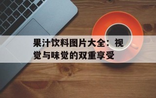 果汁饮料图片大全：视觉与味觉的双重享受