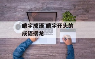 皑字成语 皑字开头的成语接龙