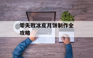 零失败冰皮月饼制作全攻略