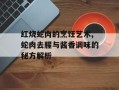 红烧蛇肉的烹饪艺术,蛇肉去腥与酱香调味的秘方解析