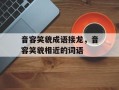 音容笑貌成语接龙，音容笑貌相近的词语